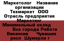 Маркетолог › Название организации ­ Техмаркет, ООО › Отрасль предприятия ­ Маркетинг › Минимальный оклад ­ 20 000 - Все города Работа » Вакансии   . Чувашия респ.,Шумерля г.